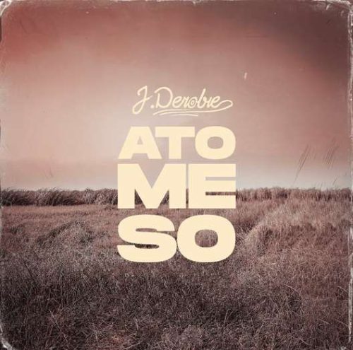 J Derobie – Ato Me So (Prod by MOG Beatz)