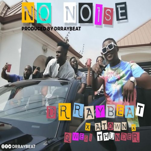 Drraybeat – No Noise Ft Atown & Qwesi Thunder