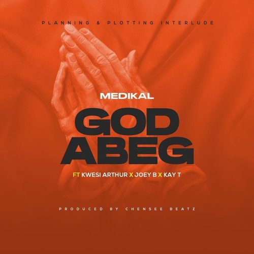 Medikal – God Abeg Ft Kwesi Arthur x Joey B & Kay-T