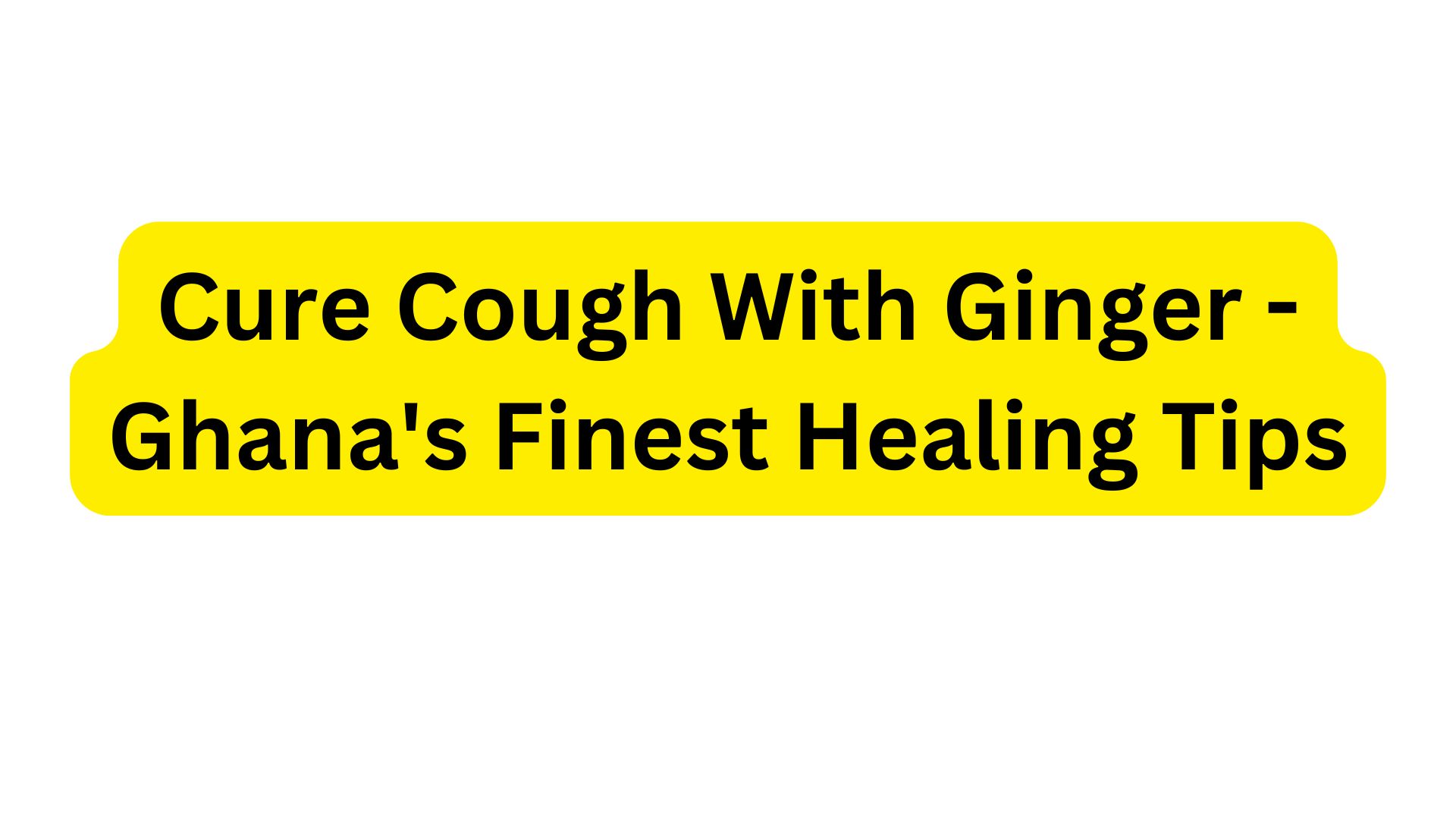 Cure Cough With Ginger - Ghana's Finest Healing Tips