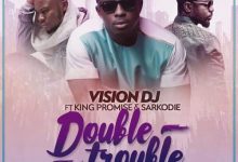 Vison DJ – Double Trouble ft Sarkodie x King Promise (Prod By Kuvie)