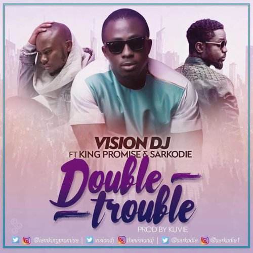 Vison DJ – Double Trouble ft Sarkodie x King Promise (Prod By Kuvie)