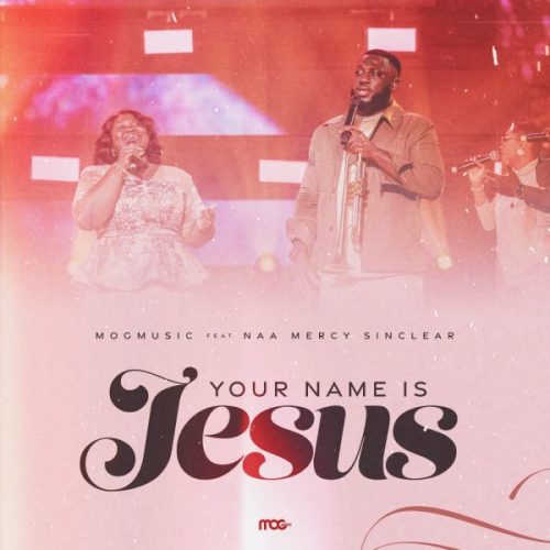 MOGmusic - Your Name Is Jesus Ft Naa Mercy Sinclear