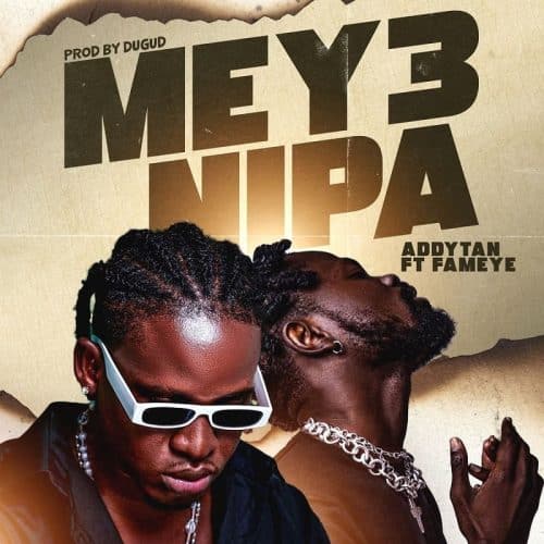 Addytan – Mey3 Nipa Ft Fameye