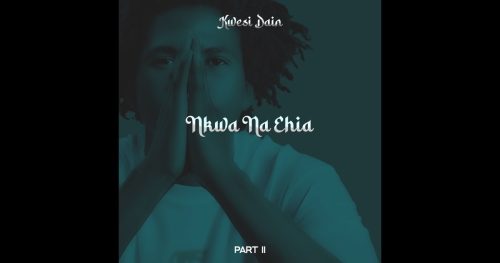 Kwesi Dain – Nkwa na Ehia