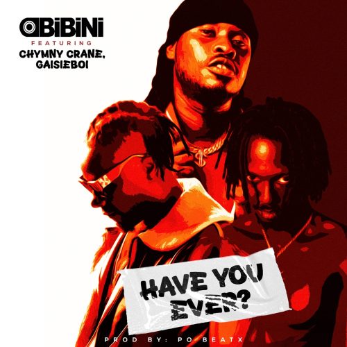 Obibini – Have You Ever Ft Chymny Crane & GaisieBoi