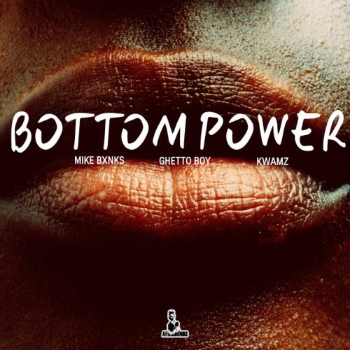 MIKEBXNKS – Bottom Power Ft Ghetto Boy & Kwamz