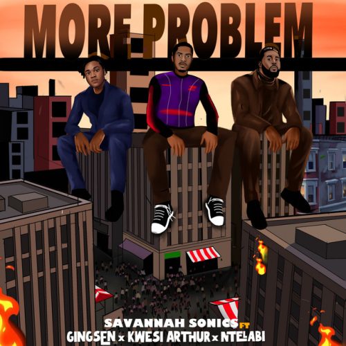 Savannah Sonics – More Problem Ft Kwesi Arthur, GINGSEN & Ntelabi