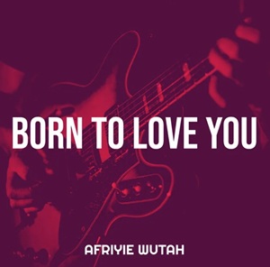 Afriyie Wutah – Born to Love You 1 Afriyie Wutah – Born to Love You