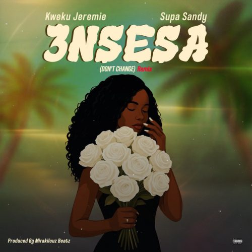 Kweku Jeremie – 3nsesa (Don’t Change) (Remix) Ft Supa Sandy 1 Kweku Jeremie – 3nsesa (Don’t Change) (Remix) Ft Supa Sandy