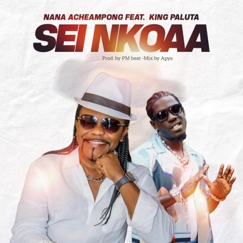 Nana Acheampong – Sei Nkoaa Ft King Paluta 1 Nana Acheampong – Sei Nkoaa Ft King Paluta