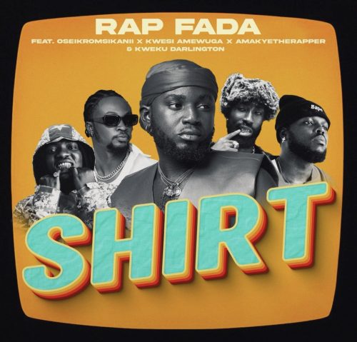 Rap Fada – Shirt Ft Oseikrom Sikanii x Kwesi Amewuga x AmakyeTheRapper & Kweku Darlington