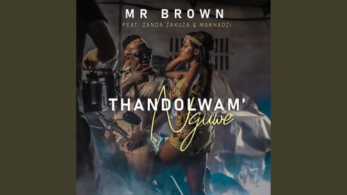 Mr Brown – Thandolwami Nguwe Ft Makhadzi & Zanda Zakuza