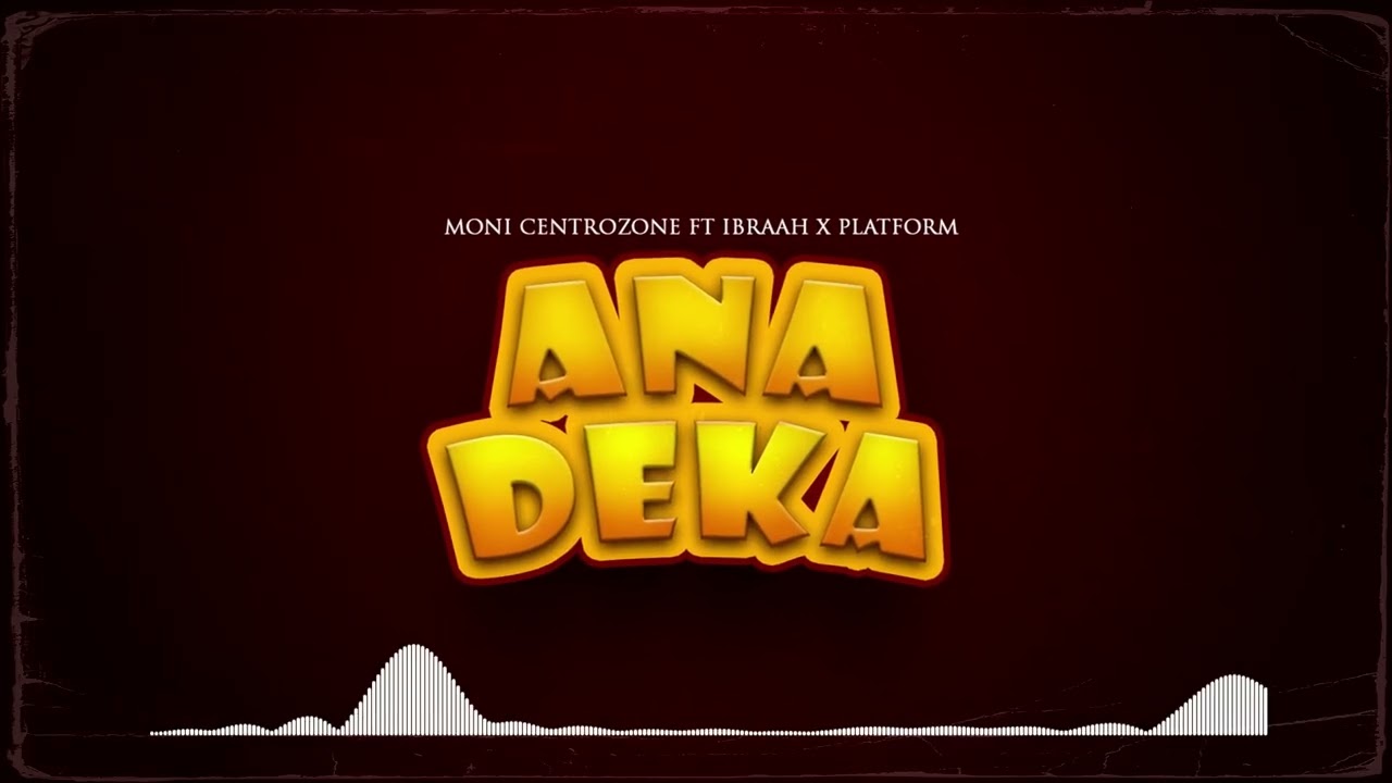 Moni Centrozone Ft Ibraah & Platform – Anadeka 1 Moni Centrozone Ft Ibraah & Platform – Anadeka